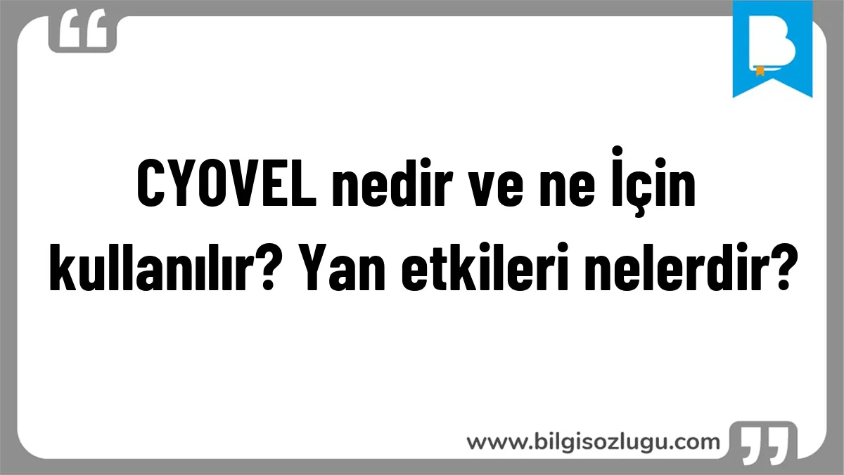 CYOVEL nedir ve ne İçin kullanılır? Yan etkileri nelerdir?