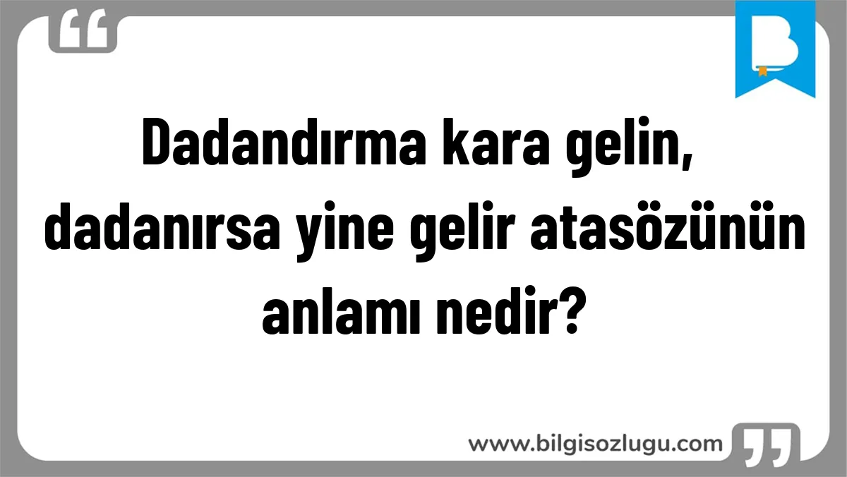 Dadandırma kara gelin, dadanırsa yine gelir atasözünün anlamı nedir?