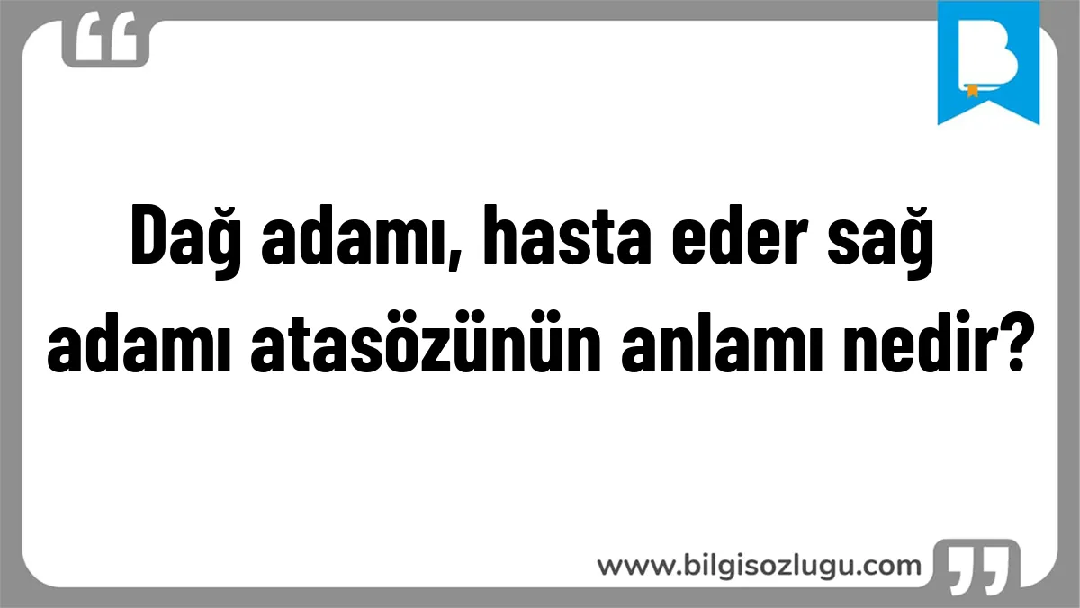Dağ adamı, hasta eder sağ adamı atasözünün anlamı nedir?
