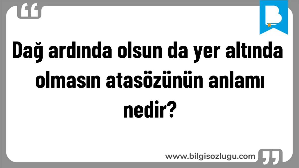 Dağ ardında olsun da yer altında olmasın atasözünün anlamı nedir?