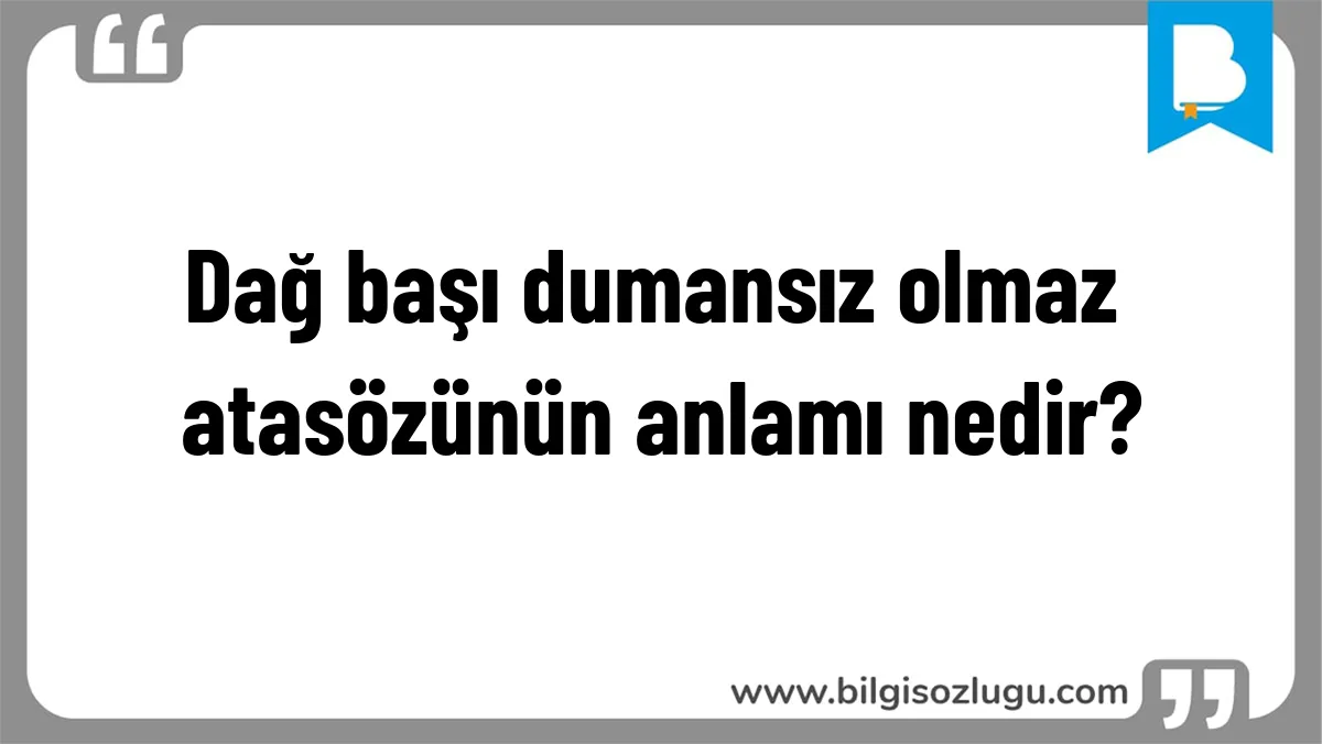 Dağ başı dumansız olmaz atasözünün anlamı nedir?