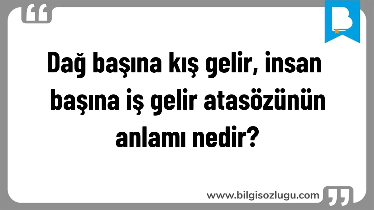 Dağ başına kış gelir, insan başına iş gelir atasözünün anlamı nedir?
