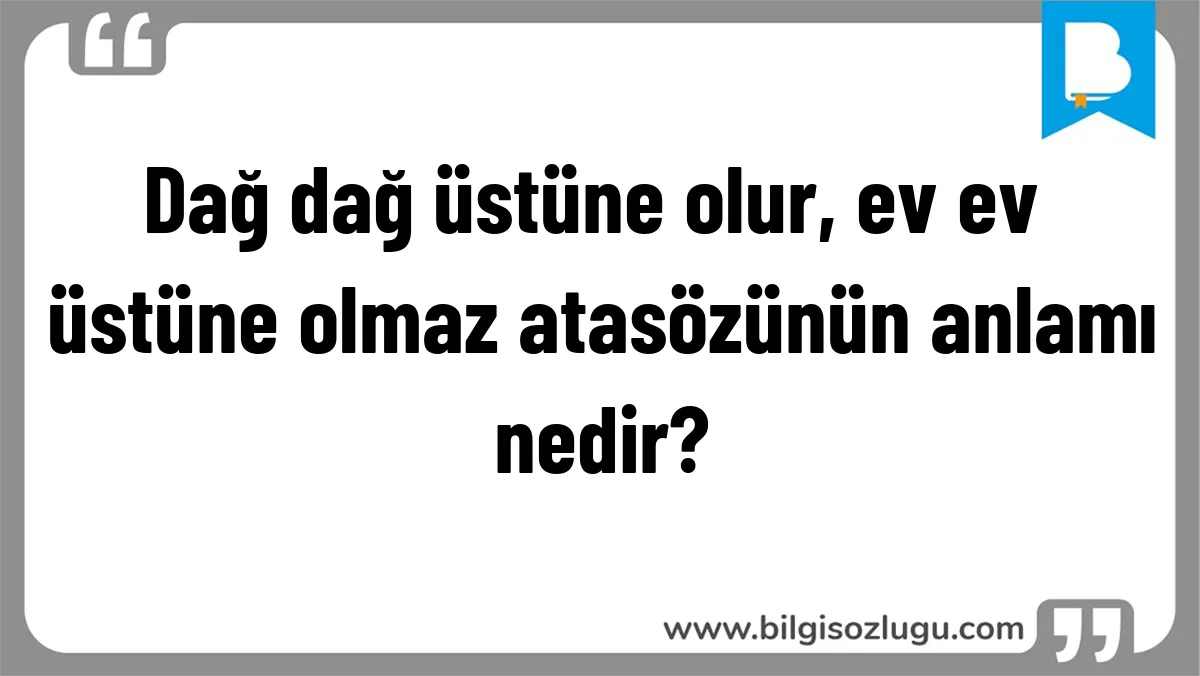 Dağ dağ üstüne olur, ev ev üstüne olmaz atasözünün anlamı nedir?