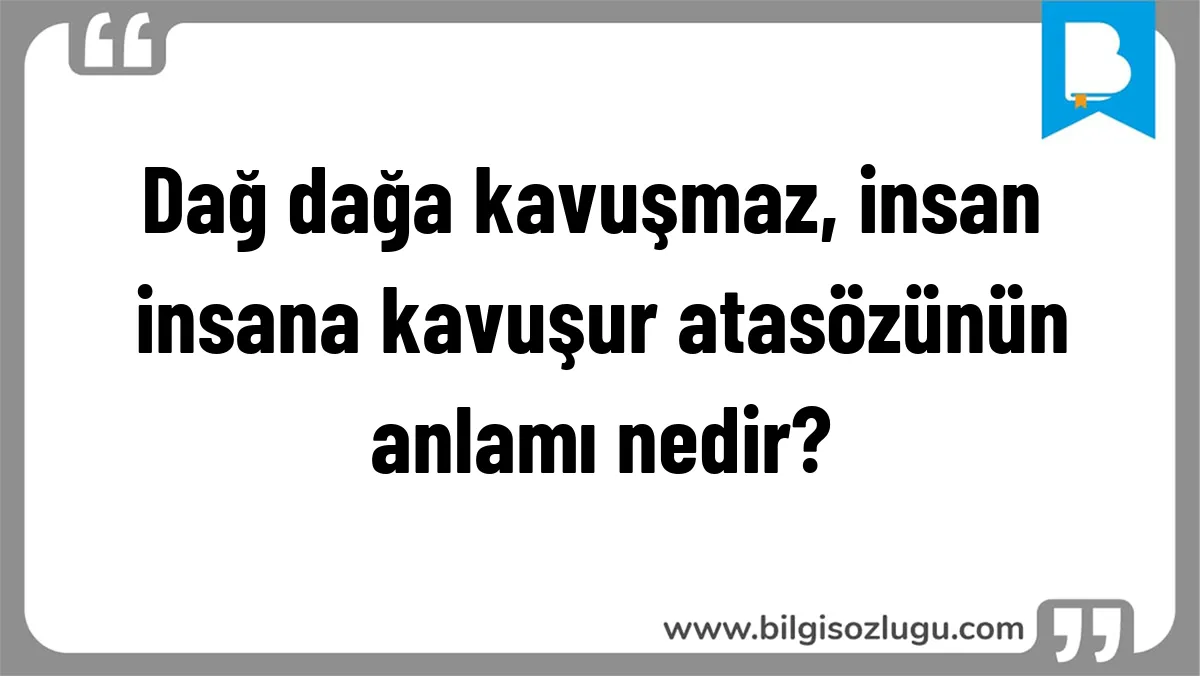 Dağ dağa kavuşmaz, insan insana kavuşur atasözünün anlamı nedir?