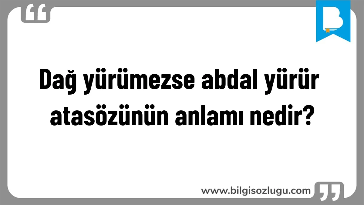 Dağ yürümezse abdal yürür atasözünün anlamı nedir?