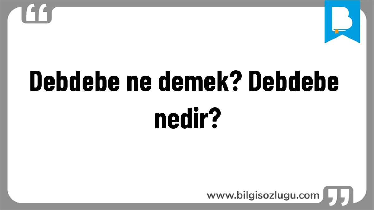 Debdebe ne demek? Debdebe nedir?