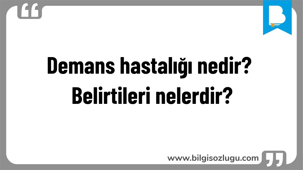Demans hastalığı nedir? Belirtileri nelerdir?