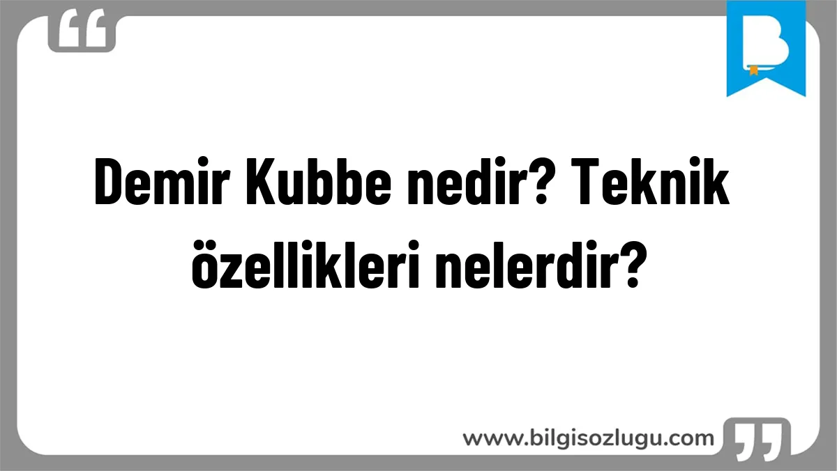 Demir Kubbe nedir? Teknik özellikleri nelerdir?