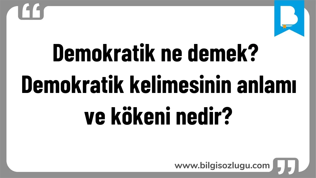 Demokratik ne demek? Demokratik kelimesinin anlamı ve kökeni nedir?