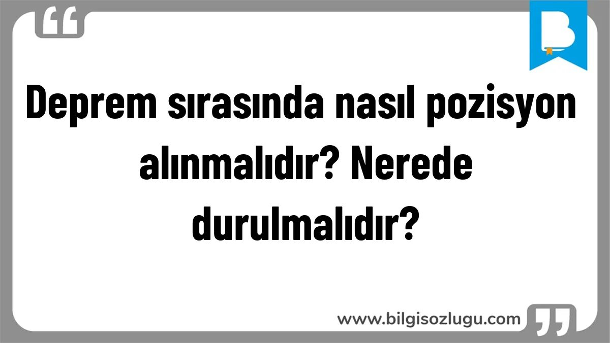 Deprem sırasında nasıl pozisyon alınmalıdır? Nerede durulmalıdır?