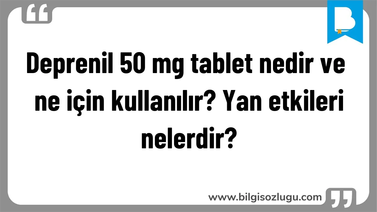 Deprenil 50 mg tablet nedir ve ne için kullanılır? Yan etkileri nelerdir?