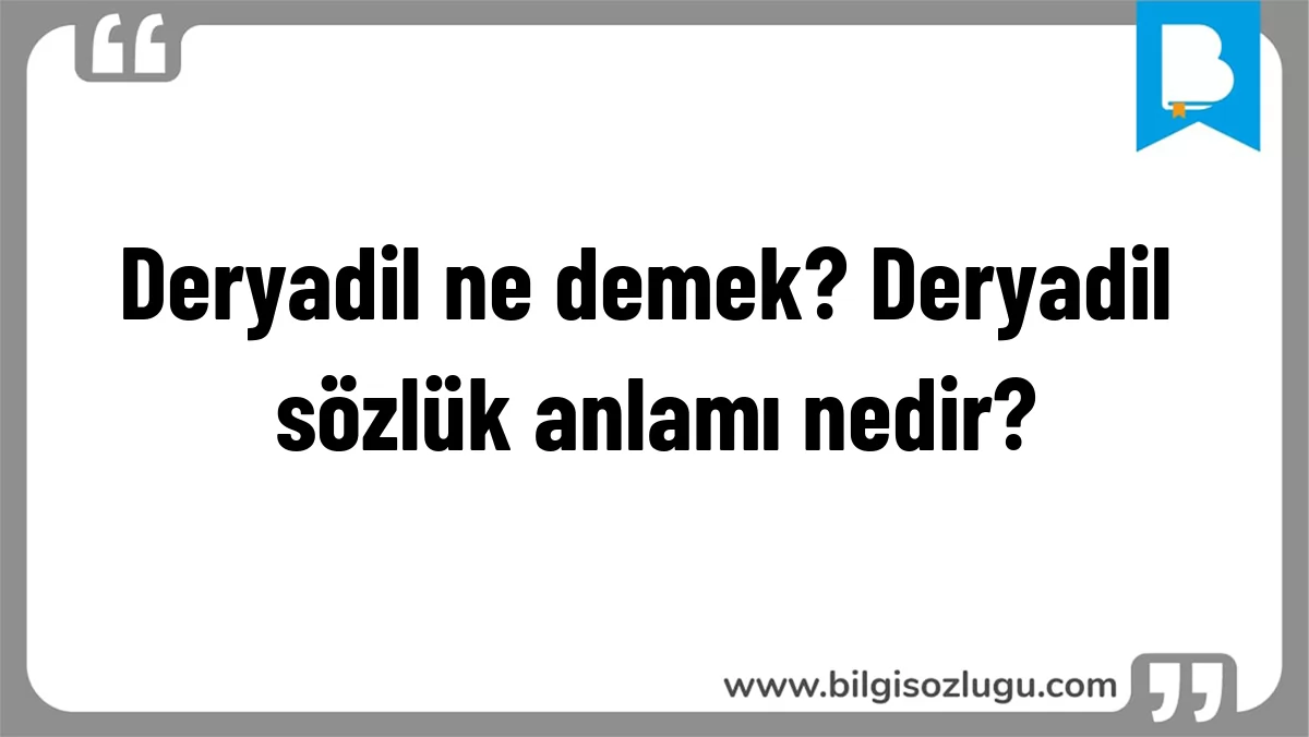 Deryadil ne demek? Deryadil sözlük anlamı nedir?