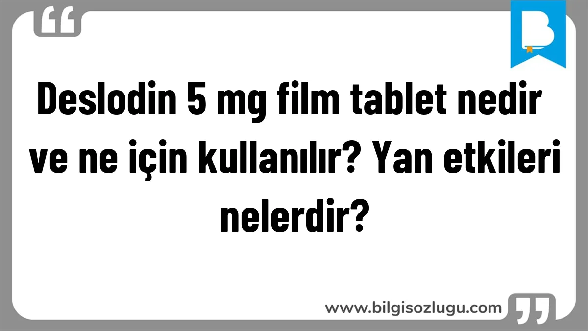 Deslodin 5 mg film tablet nedir ve ne için kullanılır? Yan etkileri nelerdir?