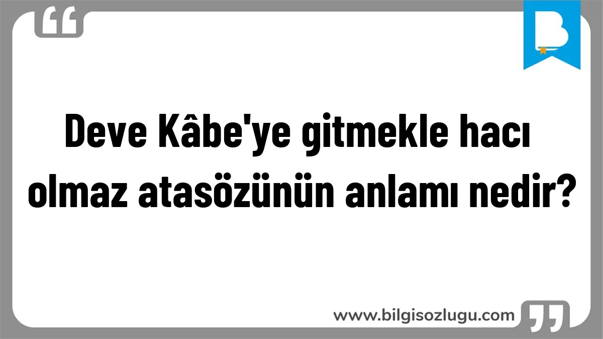 Deve Kâbe'ye gitmekle hacı olmaz atasözünün anlamı nedir?