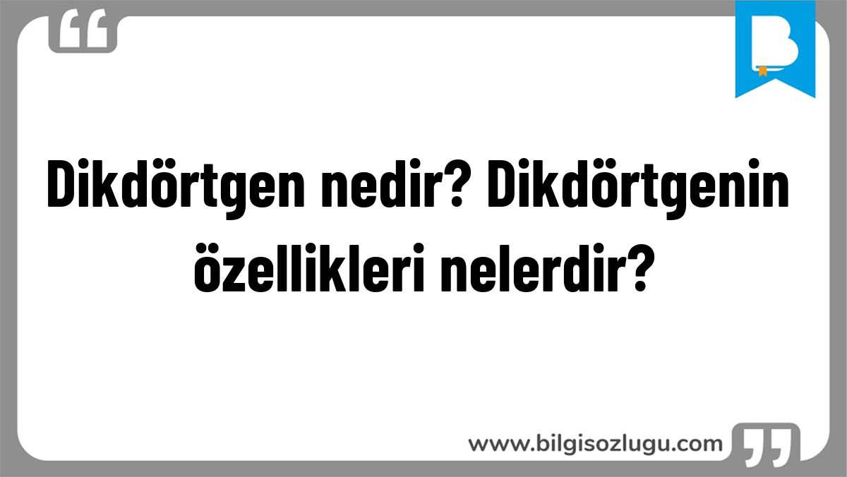 Dikdörtgen nedir? Dikdörtgenin özellikleri nelerdir?