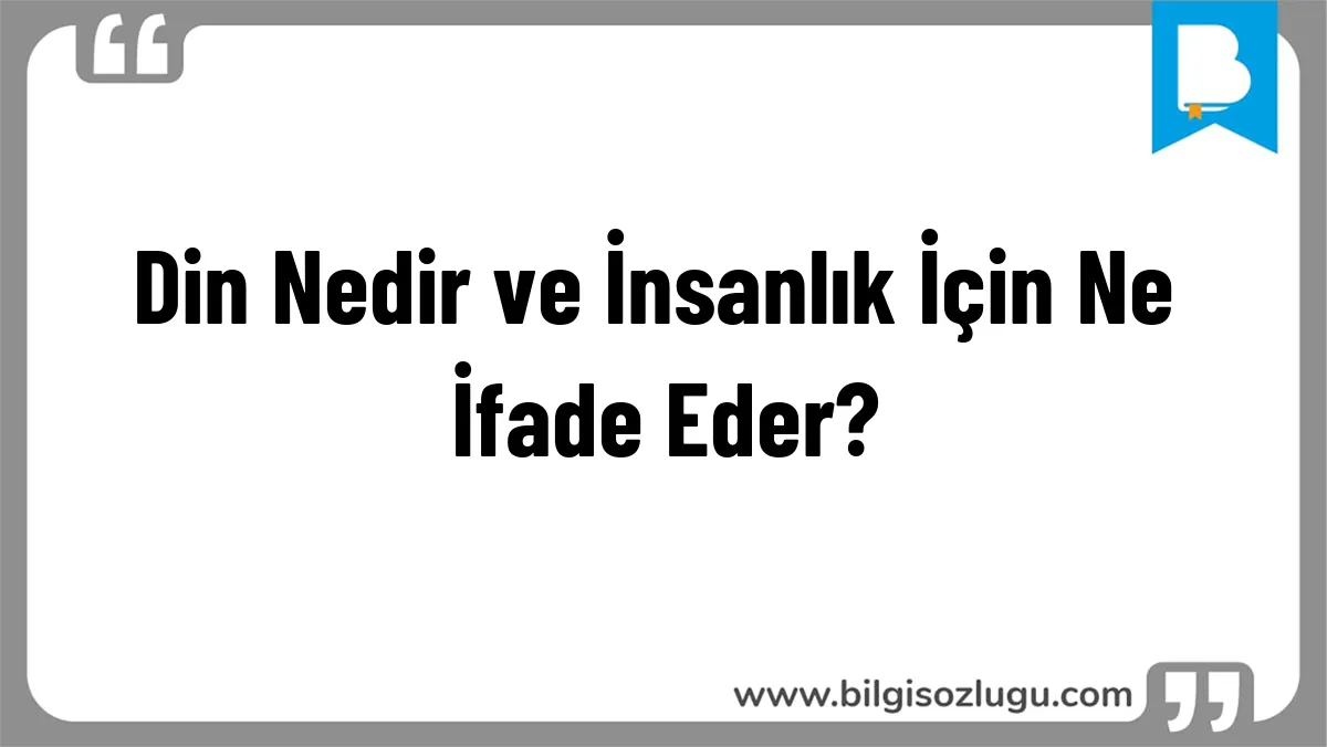 Din Nedir ve İnsanlık İçin Ne İfade Eder?