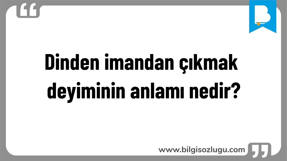 Dinden imandan çıkmak deyiminin anlamı nedir?