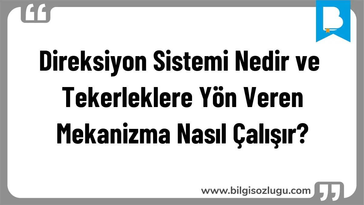 Direksiyon Sistemi Nedir ve Tekerleklere Yön Veren Mekanizma Nasıl Çalışır?
