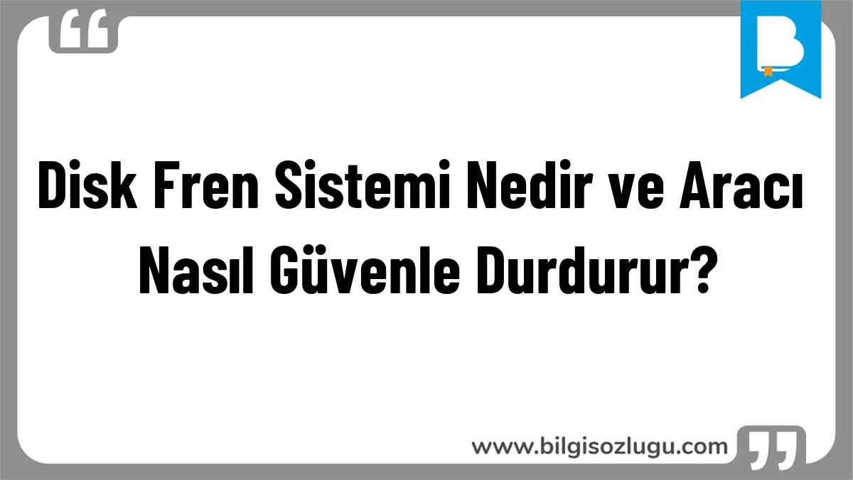 Disk Fren Sistemi Nedir ve Aracı Nasıl Güvenle Durdurur?