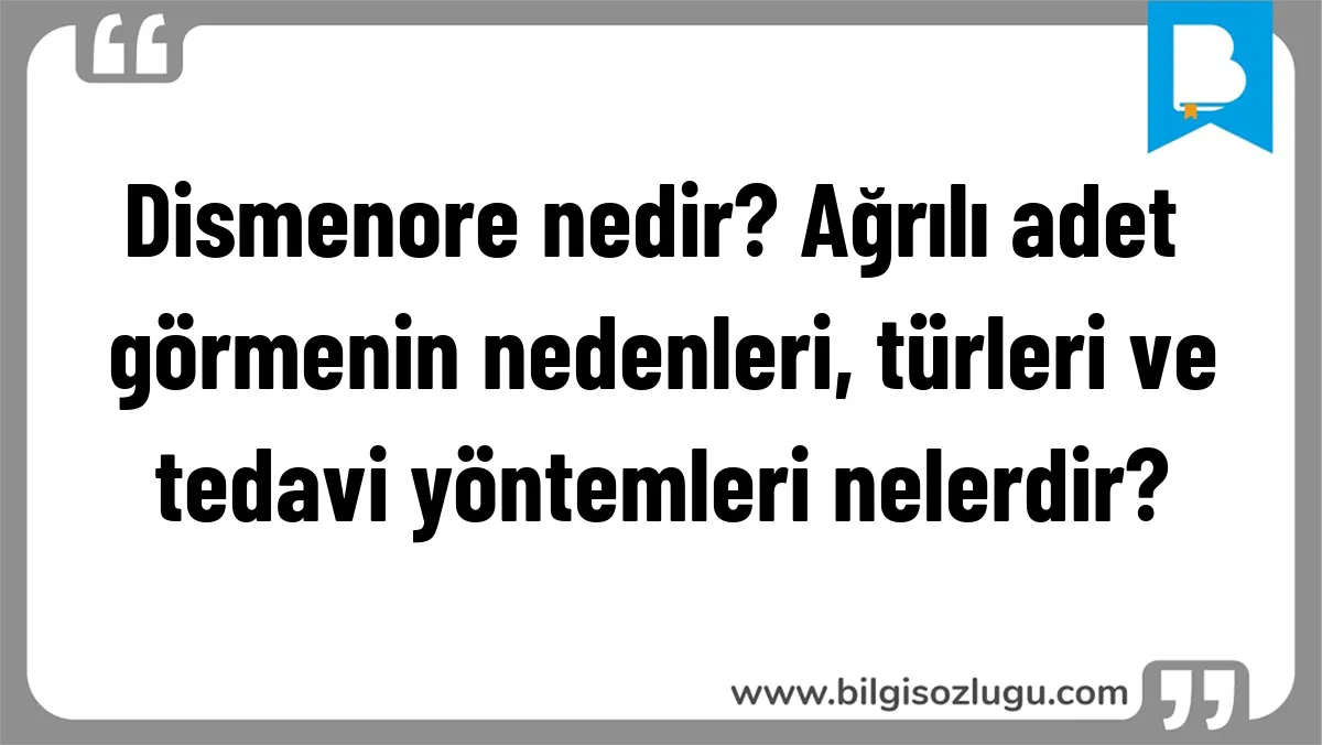 Dismenore nedir? Ağrılı adet görmenin nedenleri, türleri ve tedavi yöntemleri nelerdir?