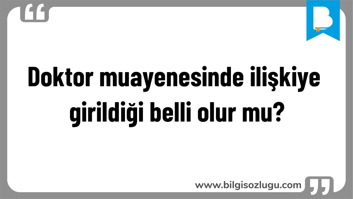 Doktor muayenesinde ilişkiye girildiği belli olur mu?