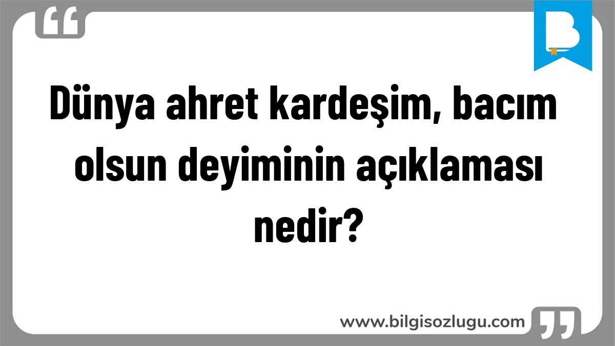 Dünya ahret kardeşim, bacım olsun deyiminin açıklaması nedir?