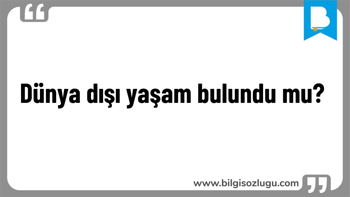 Dünya dışı yaşam bulundu mu?