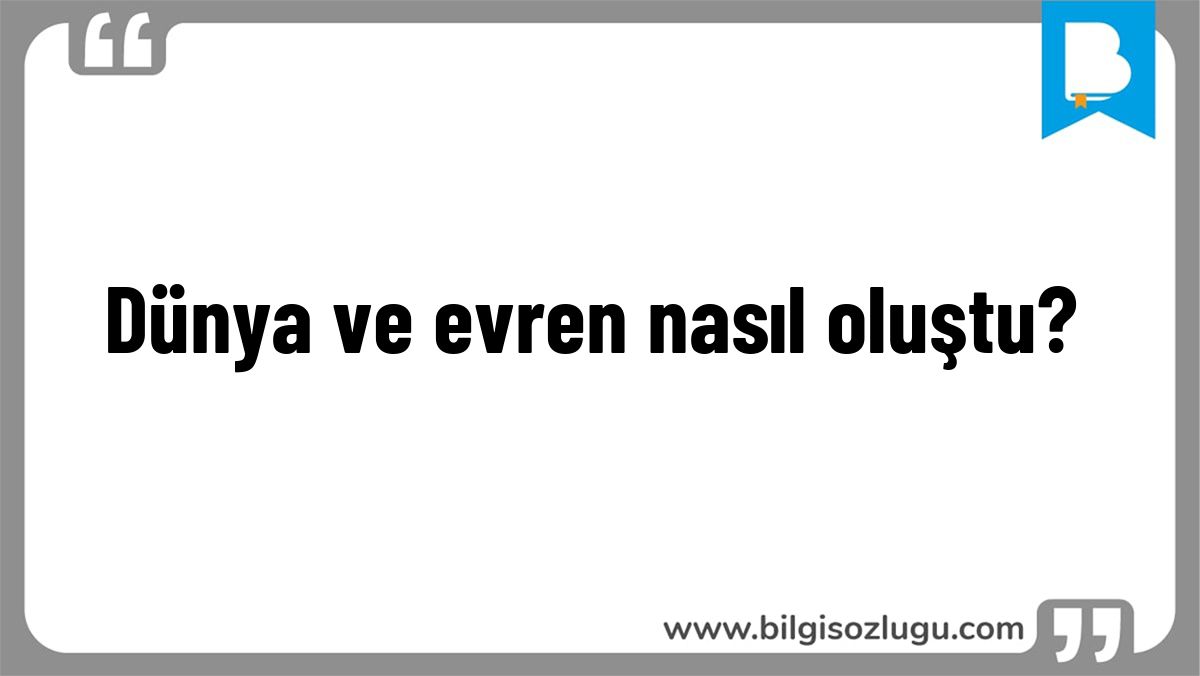 Dünya ve evren nasıl oluştu?