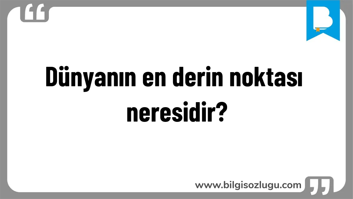 Dünyanın en derin noktası neresidir?