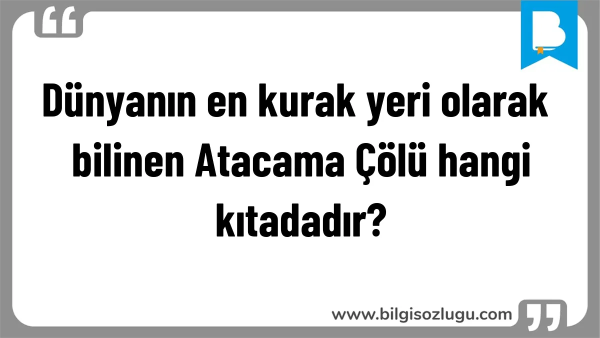 Dünyanın en kurak yeri olarak bilinen Atacama Çölü hangi kıtadadır?