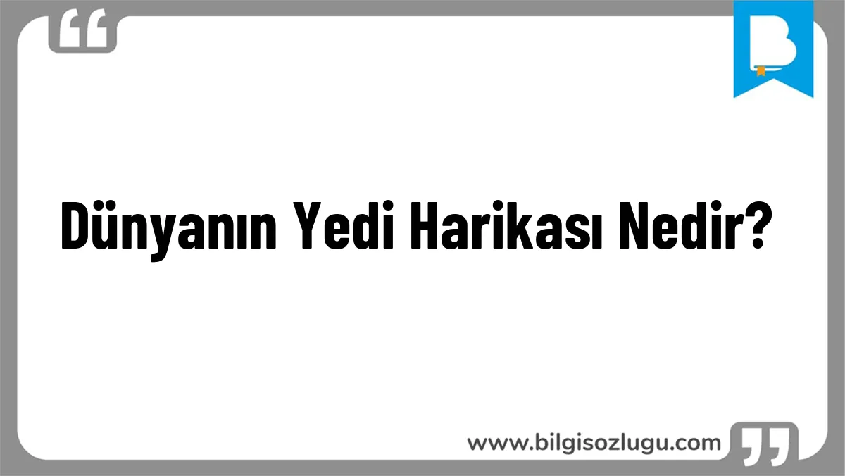 Dünyanın Yedi Harikası Nedir?