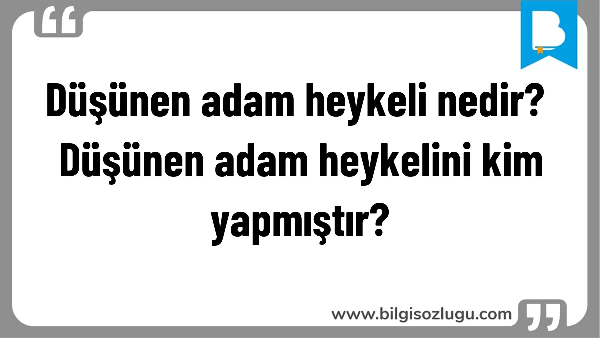 Düşünen adam heykeli nedir? Düşünen adam heykelini kim yapmıştır?