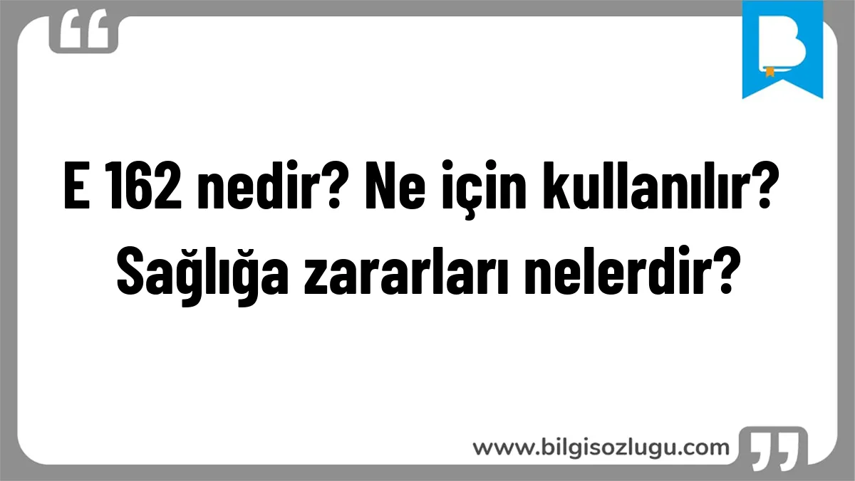 E 162 nedir? Ne için kullanılır? Sağlığa zararları nelerdir?