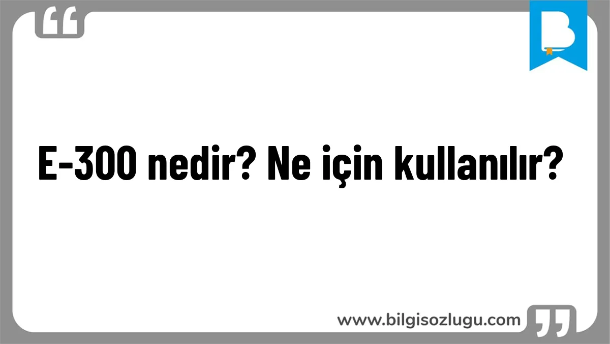 E-300 nedir? Ne için kullanılır?