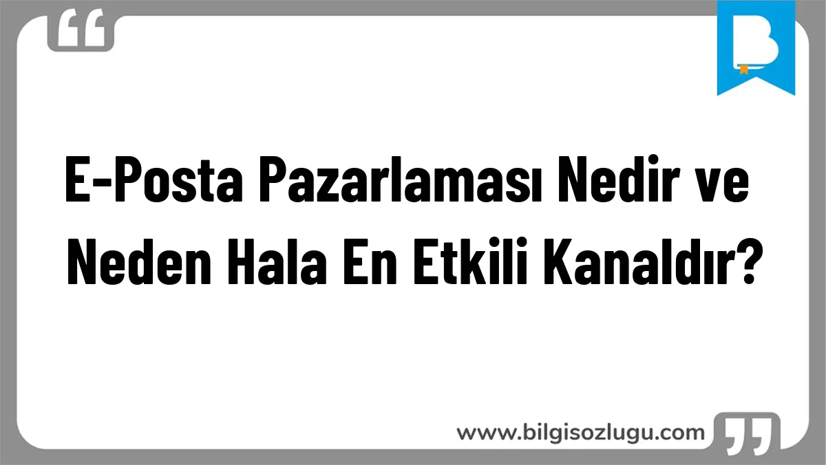 E-Posta Pazarlaması Nedir ve Neden Hala En Etkili Kanaldır?