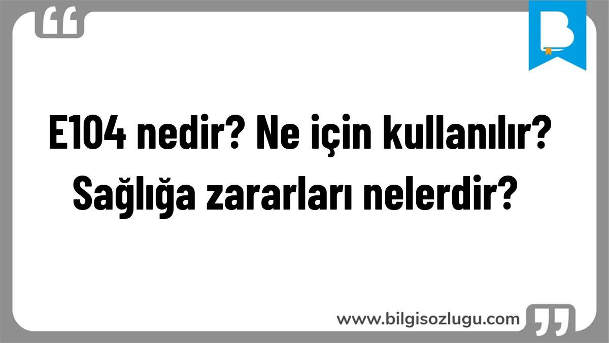 E104 nedir? Ne için kullanılır? Sağlığa zararları nelerdir?	