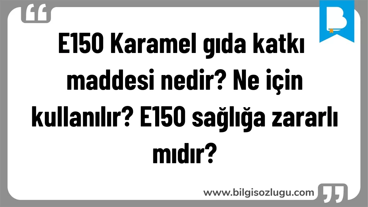 E150 Karamel gıda katkı maddesi nedir? Ne için kullanılır? E150 sağlığa zararlı mıdır?