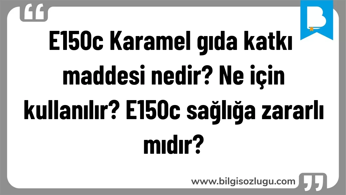 E150c Karamel gıda katkı maddesi nedir? Ne için kullanılır? E150c sağlığa zararlı mıdır?