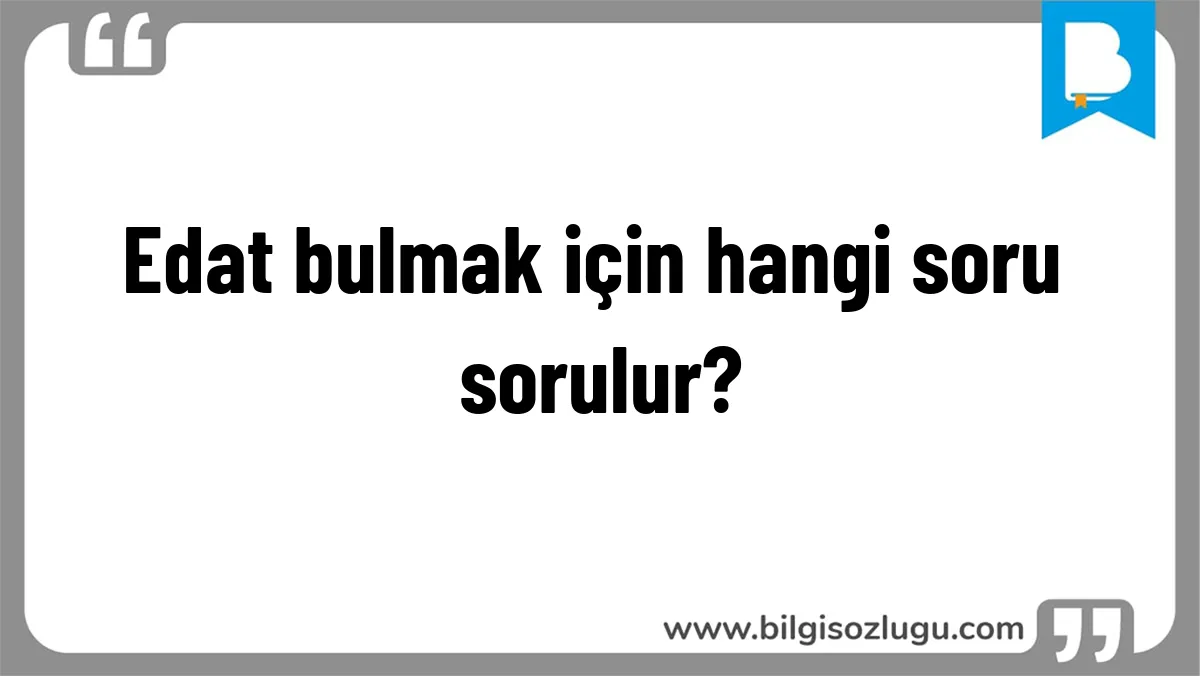 Edat bulmak için hangi soru sorulur?