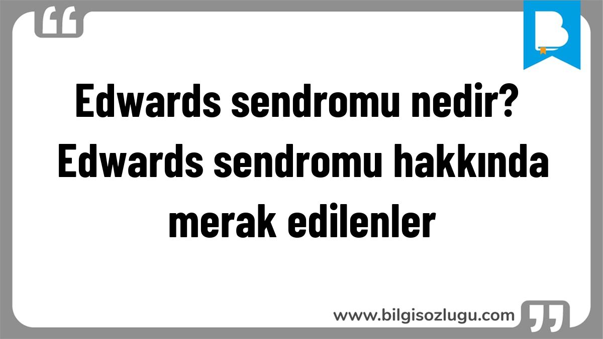 Edwards sendromu nedir? Edwards sendromu hakkında merak edilenler