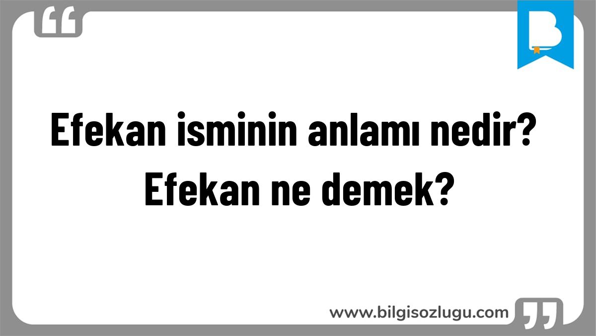 Efekan isminin anlamı nedir? Efekan ne demek?