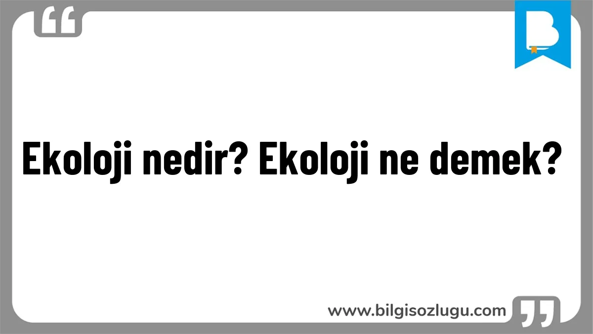 Ekoloji nedir? Ekoloji ne demek?
