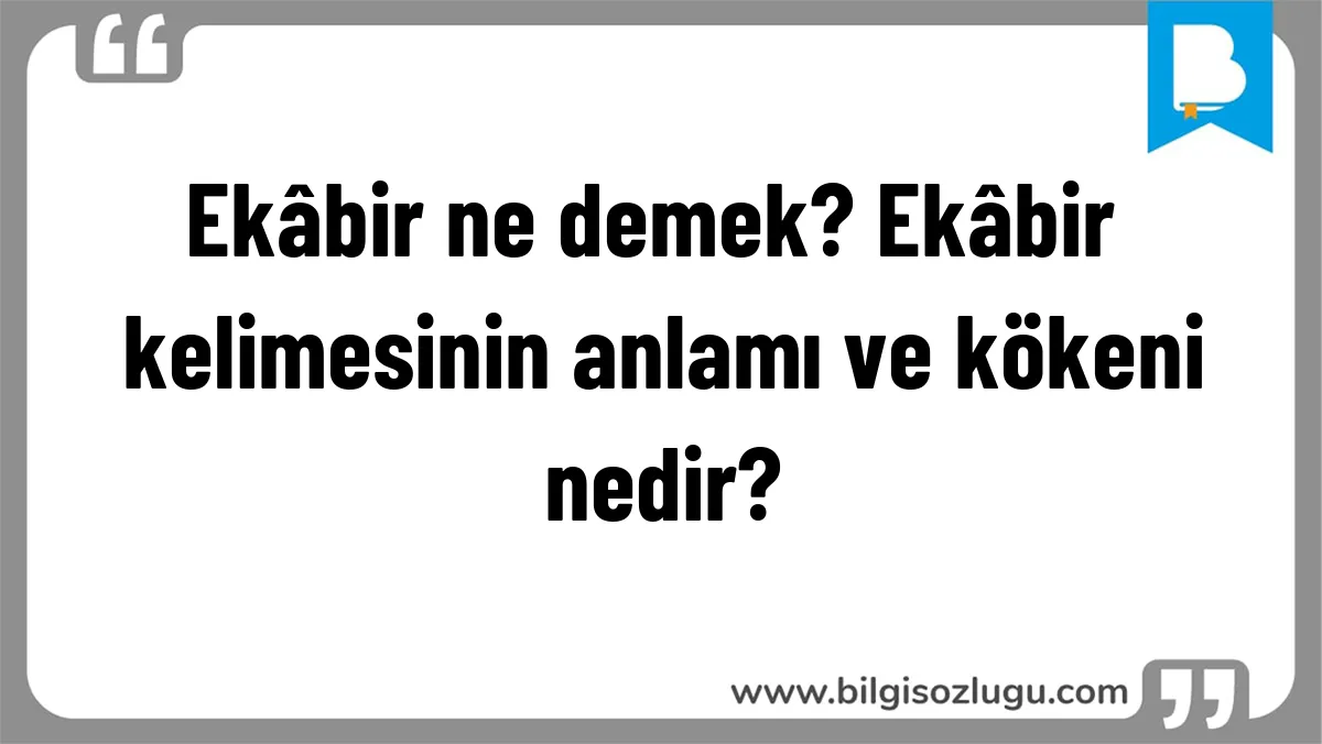 Ekâbir ne demek? Ekâbir kelimesinin anlamı ve kökeni nedir?