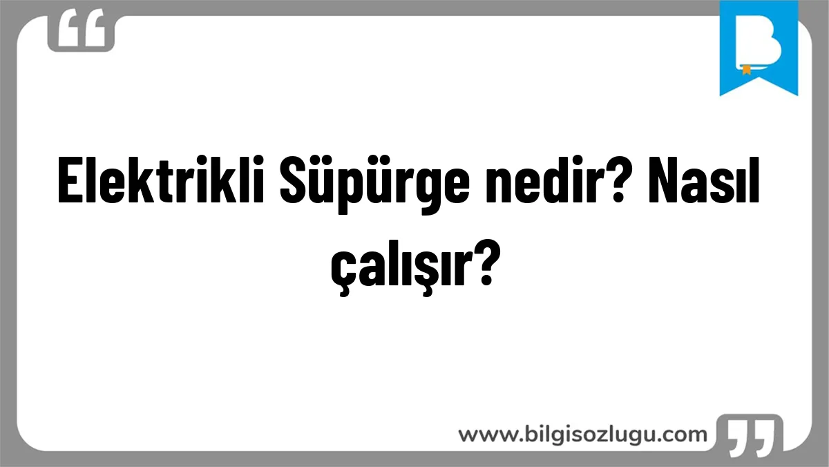 Elektrikli Süpürge nedir? Nasıl çalışır?