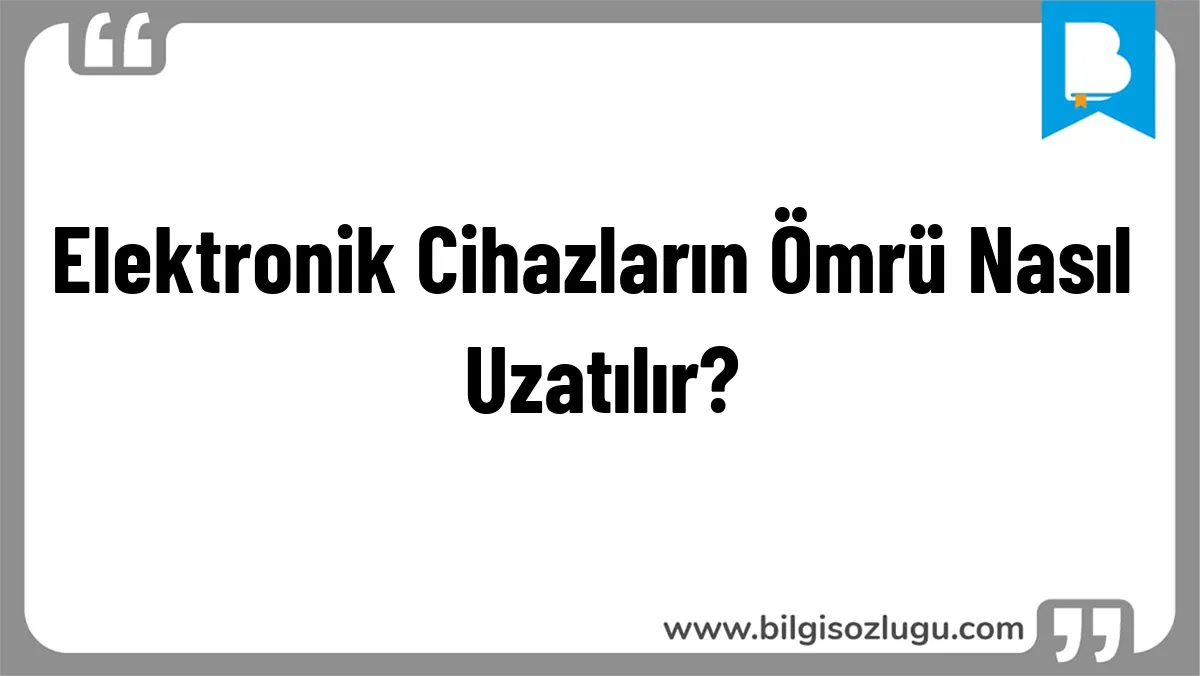 Elektronik Cihazların Ömrü Nasıl Uzatılır?