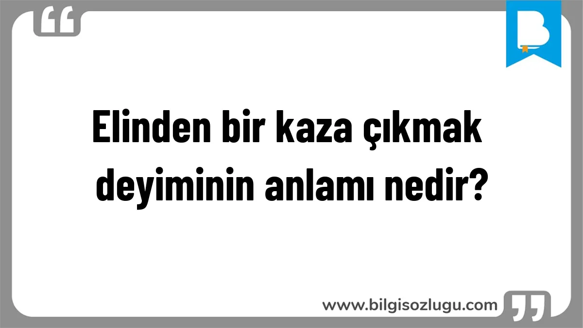 Elinden bir kaza çıkmak deyiminin anlamı nedir?