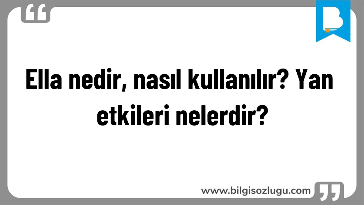 Ella nedir, nasıl kullanılır? Yan etkileri nelerdir?