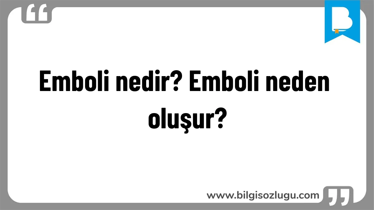 Emboli nedir? Emboli neden oluşur?
