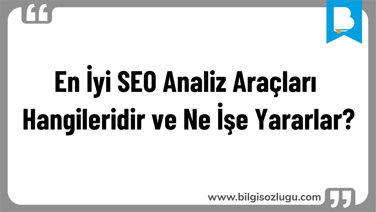 En İyi SEO Analiz Araçları Hangileridir ve Ne İşe Yararlar?