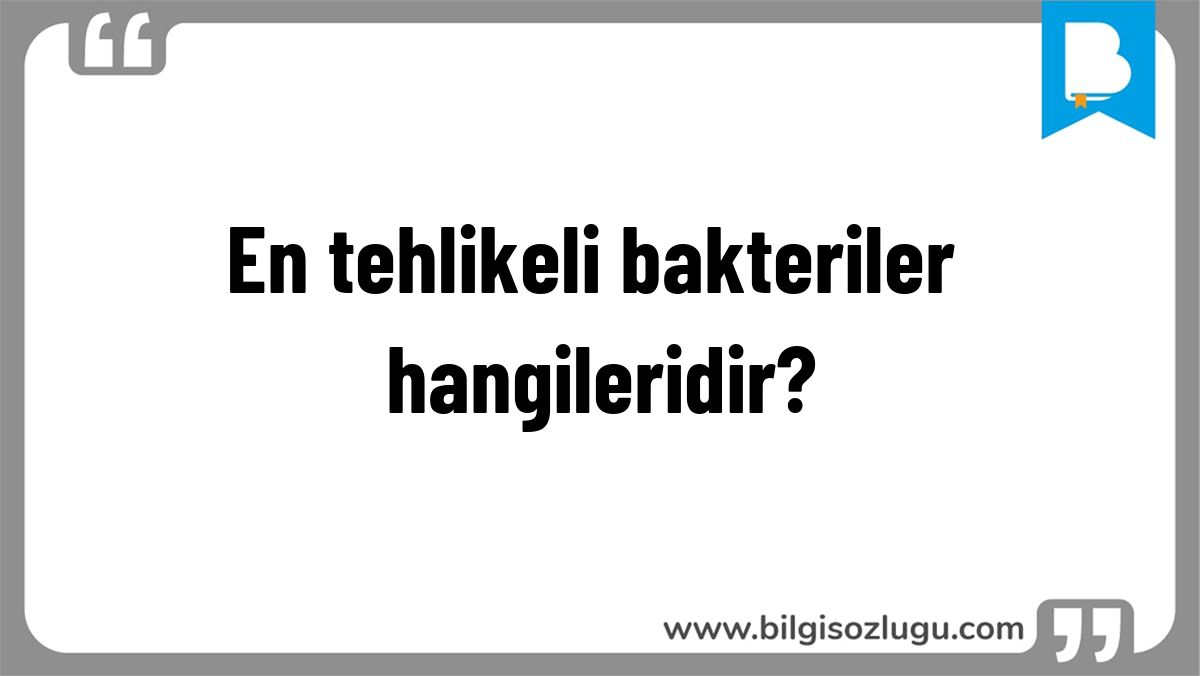 En tehlikeli bakteriler hangileridir?